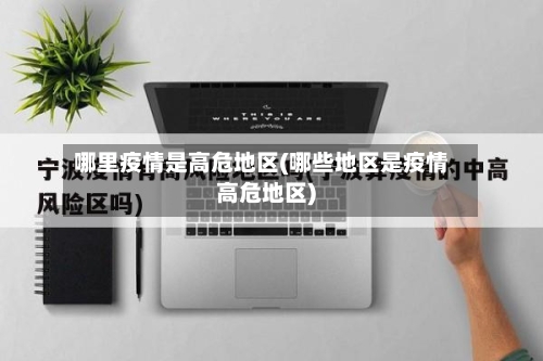 哪里疫情是高危地区(哪些地区是疫情高危地区)