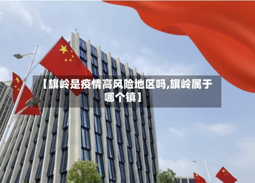 【旗岭是疫情高风险地区吗,旗岭属于哪个镇】