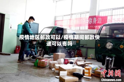 疫情地区邮政可以/疫情期间邮政快递可以寄吗