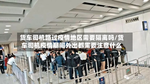 货车司机路过疫情地区需要隔离吗/货车司机疫情期间外出都需要注意什么