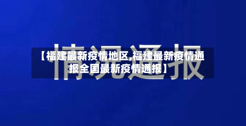 【福建最新疫情地区,福建最新疫情通报全国最新疫情通报】