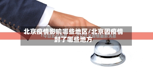 北京疫情影响哪些地区/北京因疫情封了哪些地方