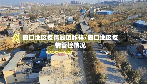 周口地区疫情最近咋样/周口地区疫情管控情况