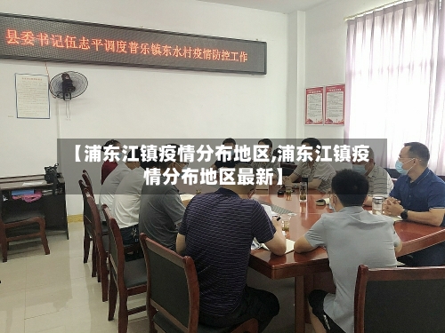 【浦东江镇疫情分布地区,浦东江镇疫情分布地区最新】