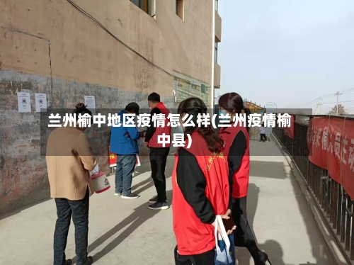 兰州榆中地区疫情怎么样(兰州疫情榆中县)