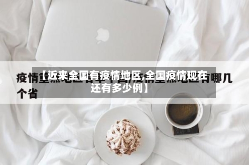 【近来全国有疫情地区,全国疫情现在还有多少例】-第2张图片