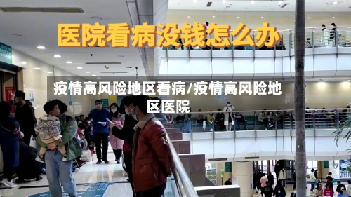 疫情高风险地区看病/疫情高风险地区医院
