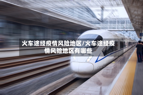 火车途经疫情风险地区/火车途经疫情风险地区有哪些