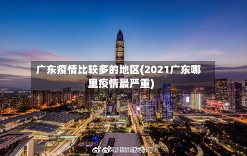 广东疫情比较多的地区(2021广东哪里疫情最严重)