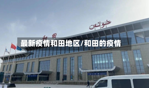 最新疫情和田地区/和田的疫情