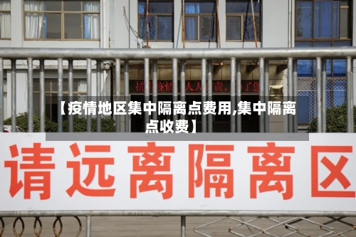 【疫情地区集中隔离点费用,集中隔离点收费】