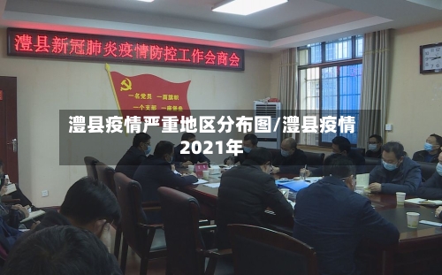 澧县疫情严重地区分布图/澧县疫情2021年