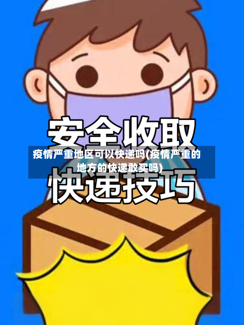 疫情严重地区可以快递吗(疫情严重的地方的快递敢买吗)