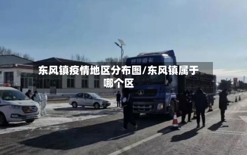 东风镇疫情地区分布图/东风镇属于哪个区