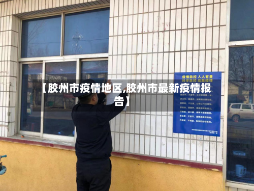 【胶州市疫情地区,胶州市最新疫情报告】