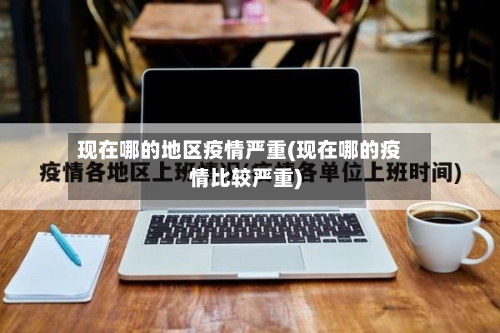 现在哪的地区疫情严重(现在哪的疫情比较严重)