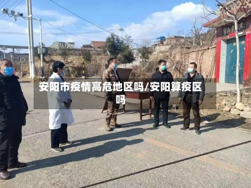 安阳市疫情高危地区吗/安阳算疫区吗