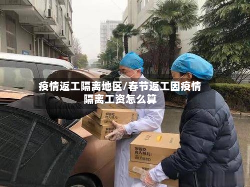 疫情返工隔离地区/春节返工因疫情隔离工资怎么算