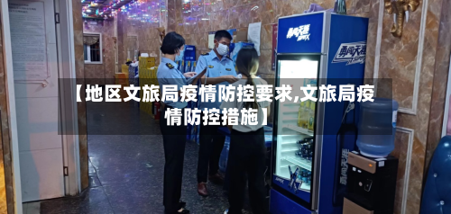 【地区文旅局疫情防控要求,文旅局疫情防控措施】