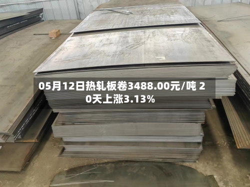 05月12日热轧板卷3488.00元/吨 20天上涨3.13%