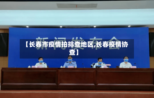 【长春市疫情拍排查地区,长春疫情协查】