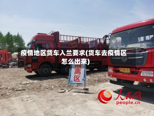 疫情地区货车入兰要求(货车去疫情区怎么出来)