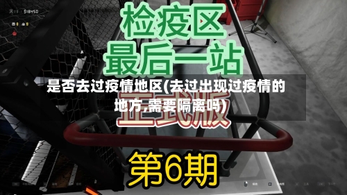 是否去过疫情地区(去过出现过疫情的地方,需要隔离吗)