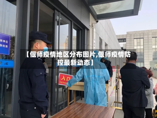 【偃师疫情地区分布图片,偃师疫情防控最新动态】