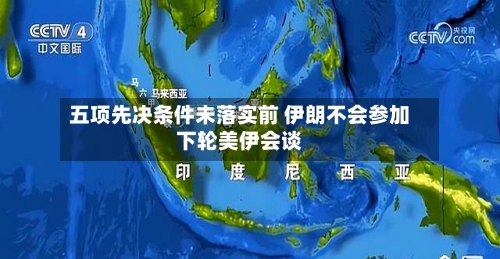 五项先决条件未落实前 伊朗不会参加下轮美伊会谈