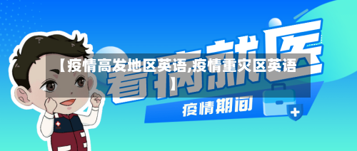 【疫情高发地区英语,疫情重灾区英语】
