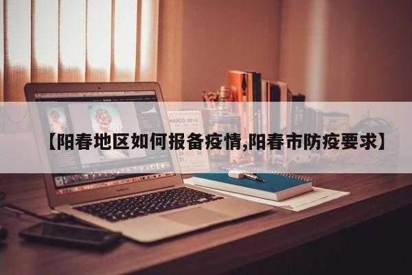 【阳春地区如何报备疫情,阳春市防疫要求】