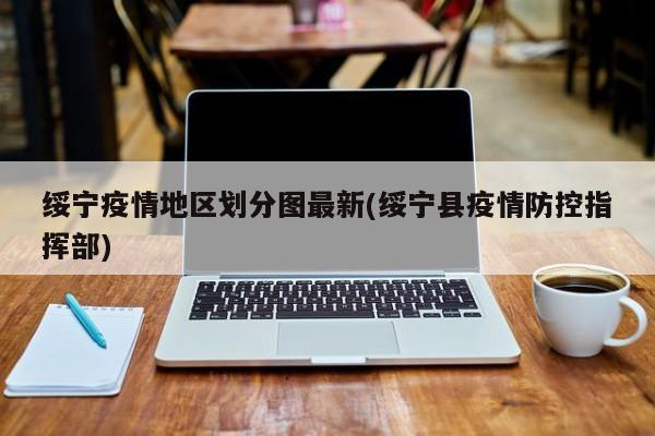 绥宁疫情地区划分图最新(绥宁县疫情防控指挥部)