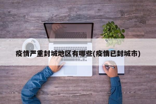 疫情严重封城地区有哪些(疫情已封城市)
