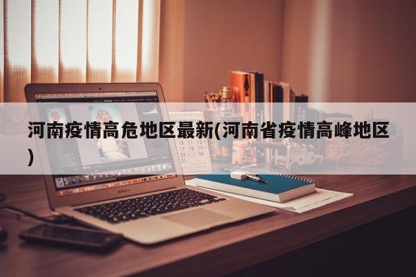 河南疫情高危地区最新(河南省疫情高峰地区)