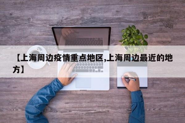 【上海周边疫情重点地区,上海周边最近的地方】