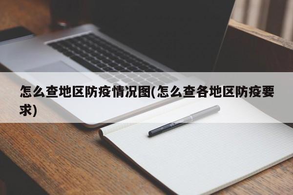 怎么查地区防疫情况图(怎么查各地区防疫要求)
