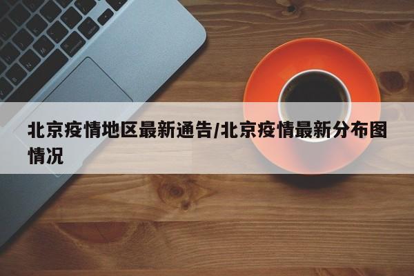 北京疫情地区最新通告/北京疫情最新分布图情况