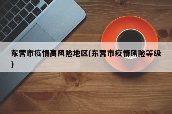 东营市疫情高风险地区(东营市疫情风险等级)