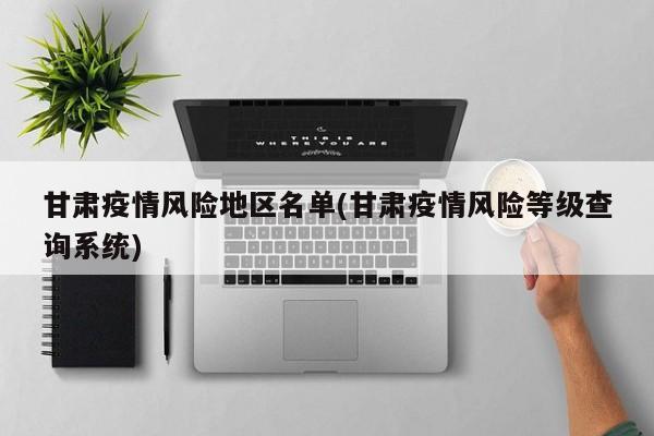 甘肃疫情风险地区名单(甘肃疫情风险等级查询系统)